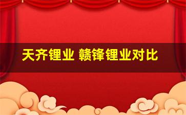 天齐锂业 赣锋锂业对比